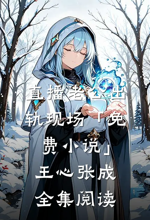 直播老公出轨现场「免费小说」王心张成全集阅读