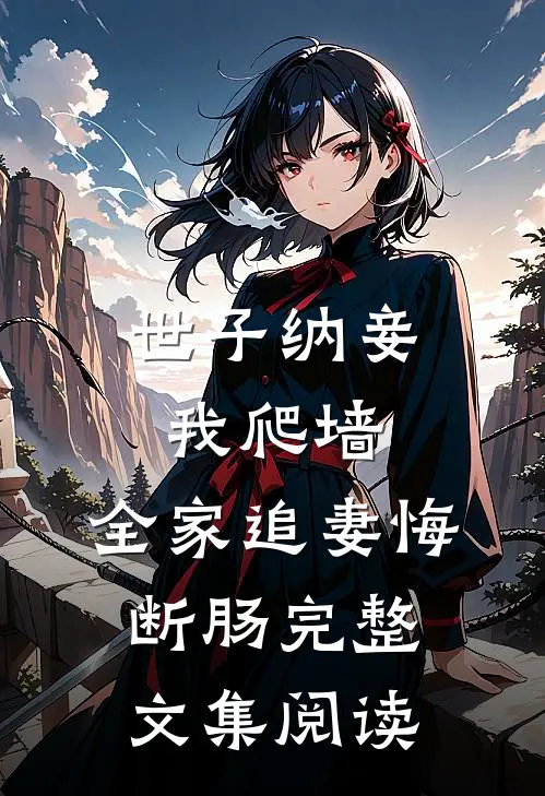 世子纳妾我爬墙，全家追妻悔断肠完整文集阅读