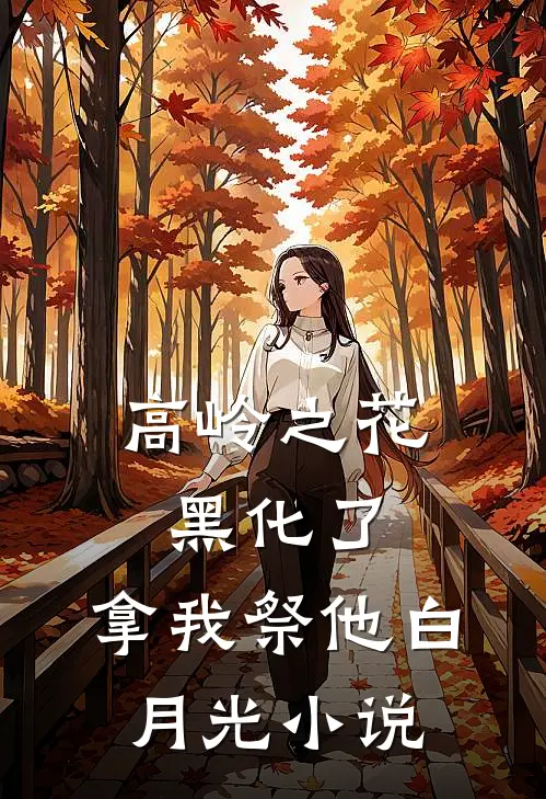 高岭之花黑化了，拿我祭他白月光小说