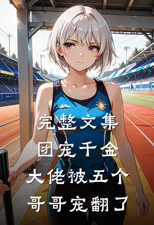 完整文集团宠千金:大佬被五个哥哥宠翻了