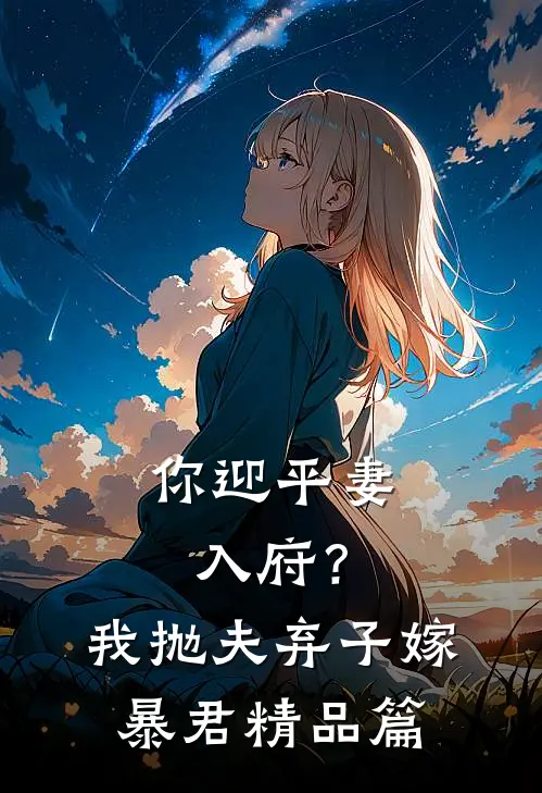 你迎平妻入府？我抛夫弃子嫁暴君精品篇