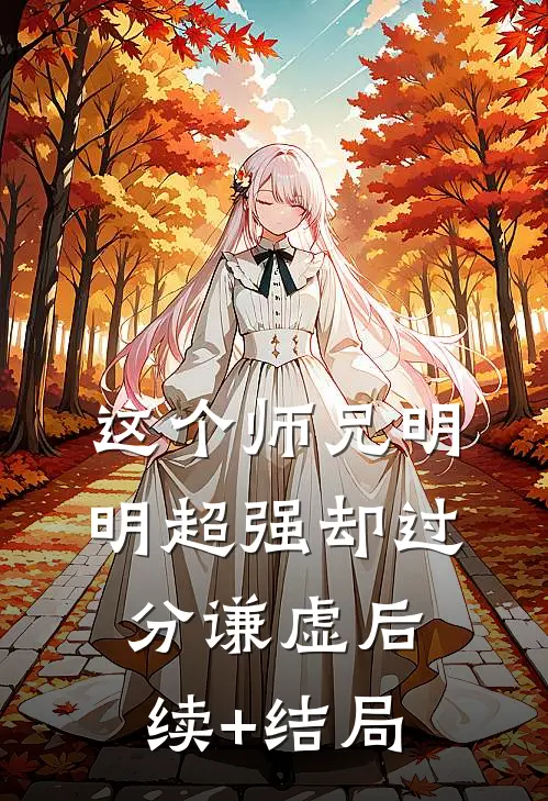这个师兄明明超强却过分谦虚后续+结局