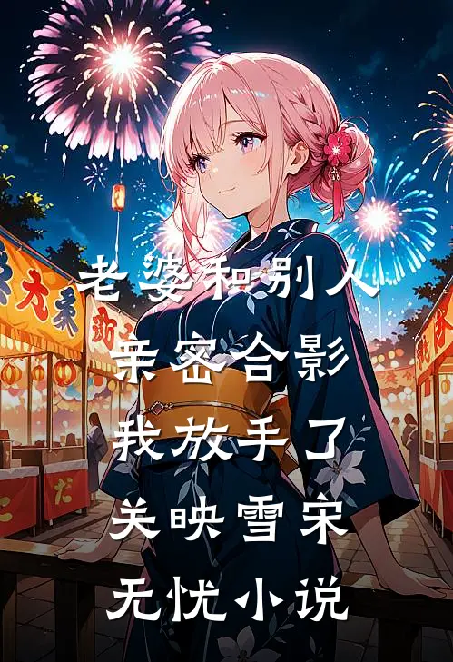 老婆和别人亲密合影，我放手了关映雪宋无忧小说