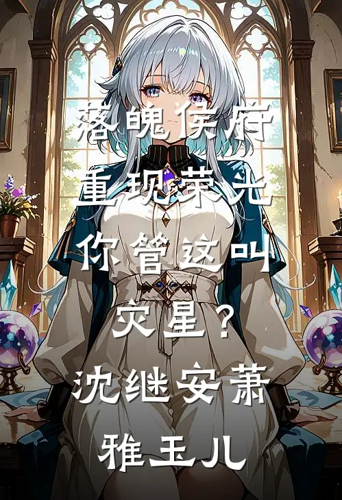 落魄侯府重现荣光，你管这叫灾星？沈继安萧雅玉儿