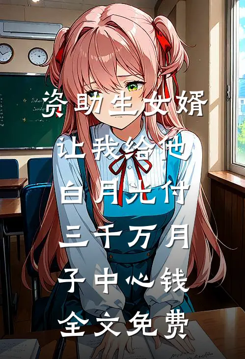 资助生女婿让我给他白月光付三千万月子中心钱全文免费