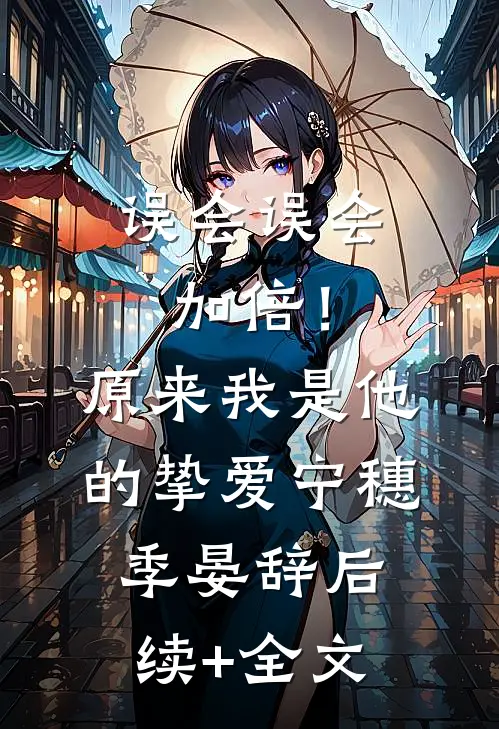 误会误会加倍！原来我是他的挚爱宁穗季晏辞后续+全文