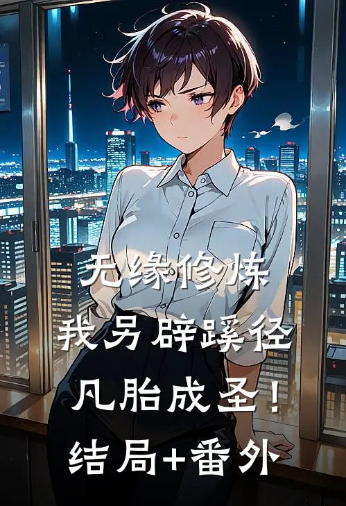 无缘修炼，我另辟蹊径凡胎成圣！结局+番外