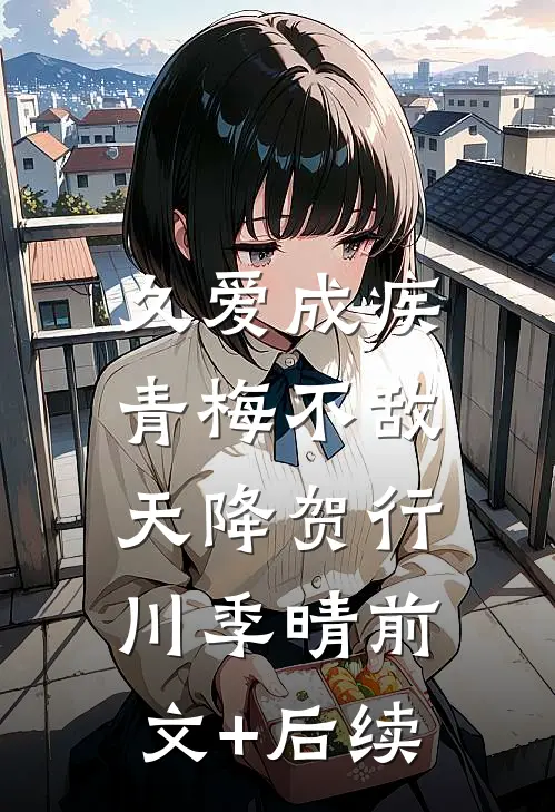 久爱成疾，青梅不敌天降贺行川季晴前文+后续