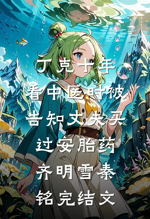 丁克十年，看中医时被告知丈夫买过安胎药齐明雪秦铭完结文