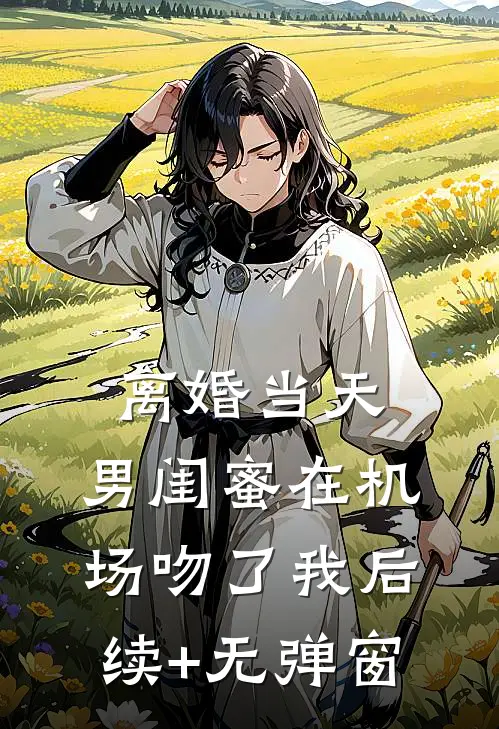 离婚当天，男闺蜜在机场吻了我后续+无弹窗