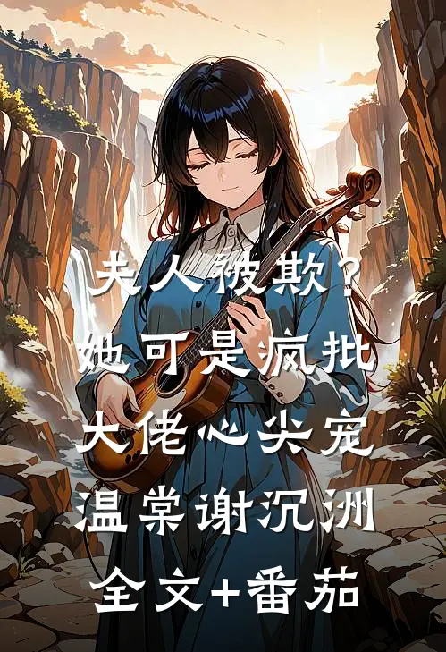 夫人被欺？她可是疯批大佬心尖宠温棠谢沉洲全文+番茄
