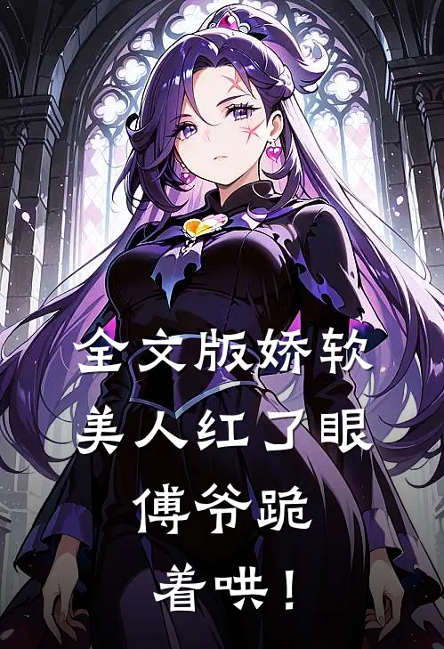 全文版娇软美人红了眼，傅爷跪着哄！