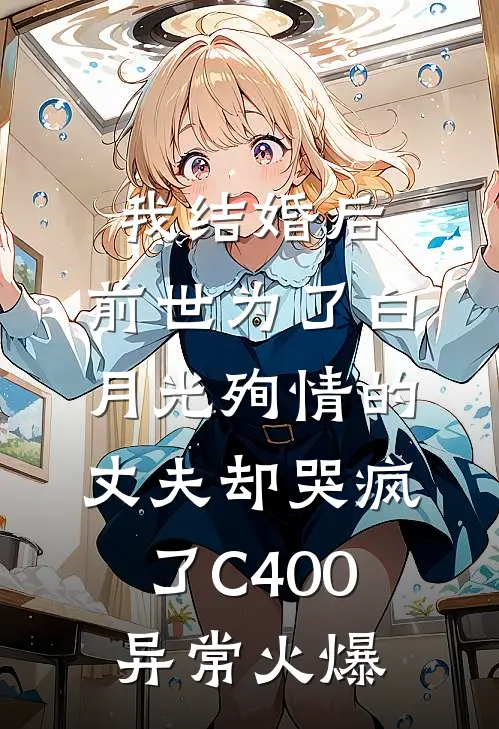 我结婚后，前世为了白月光殉情的丈夫却哭疯了C400异常火爆