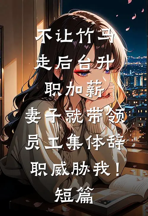 不让竹马走后台升职加薪，妻子就带领员工集体辞职威胁我！短篇