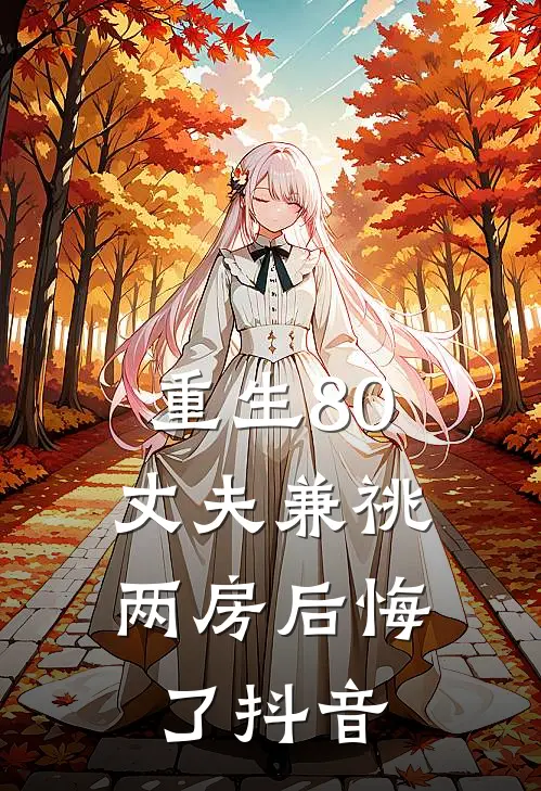 重生80，丈夫兼祧两房后悔了抖音
