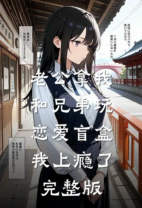 老公拿我和兄弟玩恋爱盲盒，我上瘾了完整版