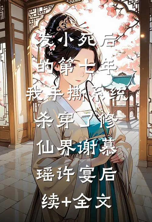 发小死后的第七年，我手撕系统杀穿了修仙界谢慕瑶许宴后续+全文