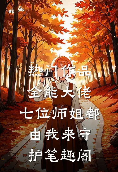 热门作品全能大佬:七位师姐都由我来守护笔趣阁