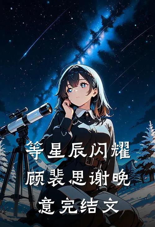等星辰闪耀顾裴思谢晚意完结文