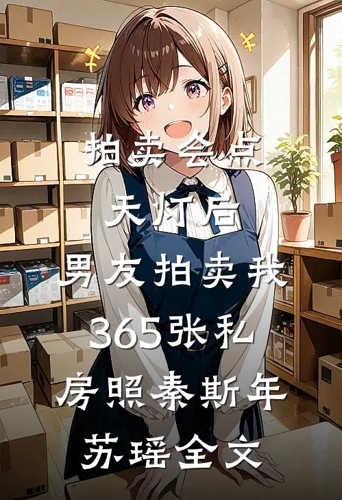 拍卖会点天灯后，男友拍卖我365张私房照秦斯年苏瑶全文