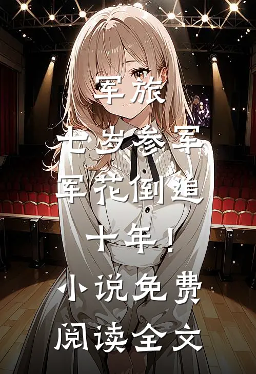 军旅：七岁参军，军花倒追十年！小说免费阅读全文