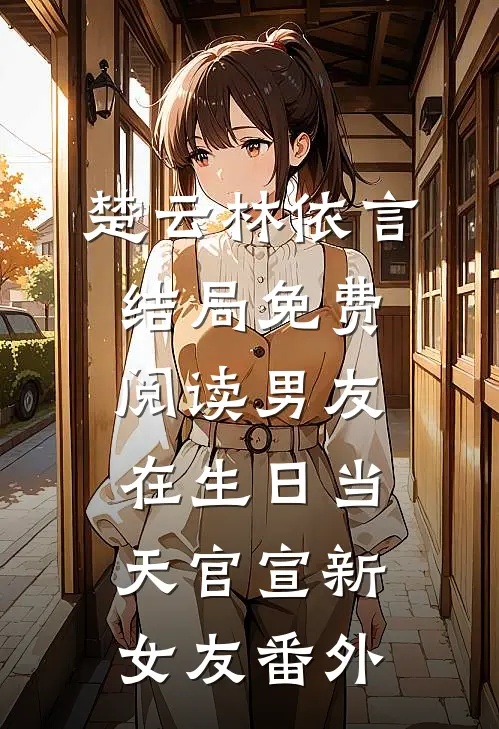 楚云林依言结局免费阅读男友在生日当天官宣新女友番外