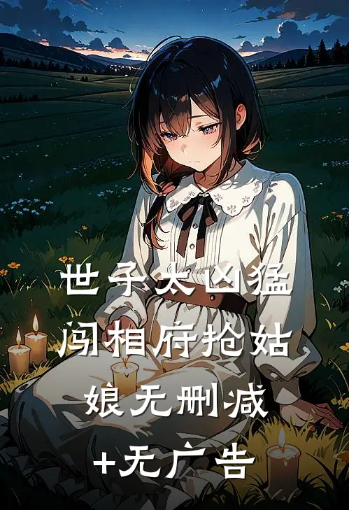 世子太凶猛：闯相府抢姑娘无删减+无广告