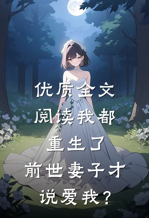 优质全文阅读我都重生了，前世妻子才说爱我？