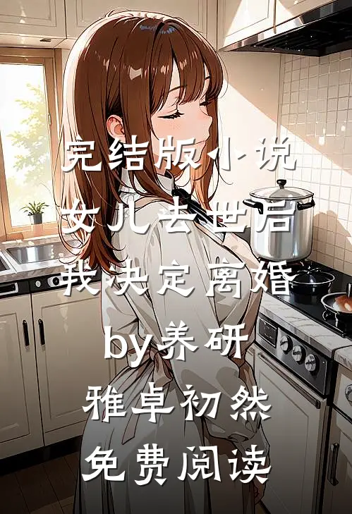 完结版小说女儿去世后，我决定离婚by养研雅卓初然免费阅读