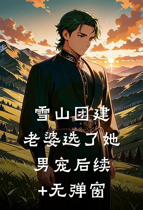 雪山团建，老婆选了她男宠后续+无弹窗