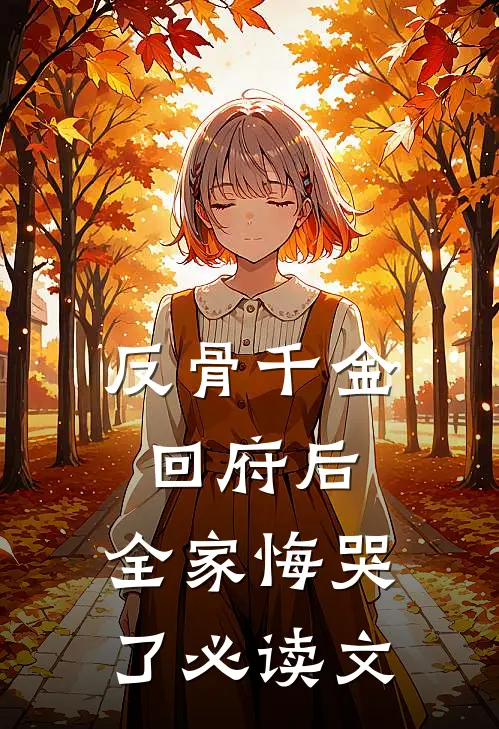 反骨千金回府后，全家悔哭了必读文