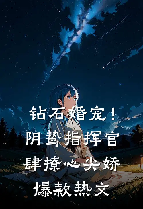 钻石婚宠！阴鸷指挥官肆撩心尖娇爆款热文