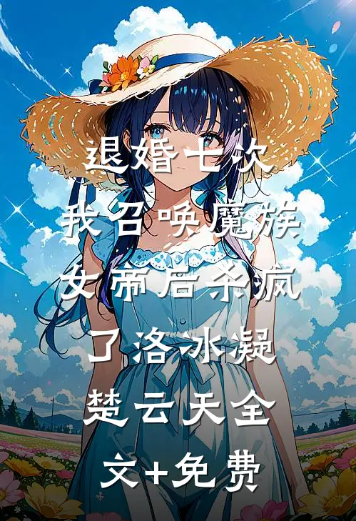 退婚七次，我召唤魔族女帝后杀疯了洛冰凝楚云天全文+免费