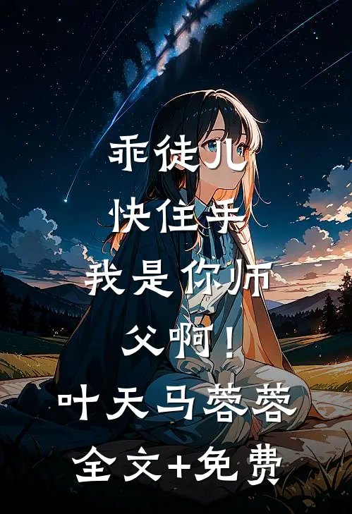 乖徒儿快住手，我是你师父啊！叶天马蓉蓉全文+免费