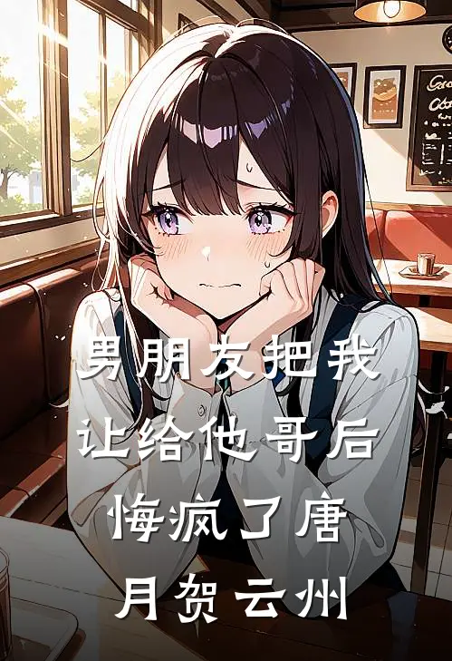 男朋友把我让给他哥后，悔疯了唐月贺云州