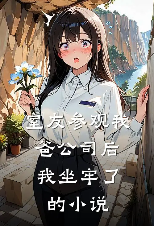 室友参观我爸公司后，我坐牢了的小说