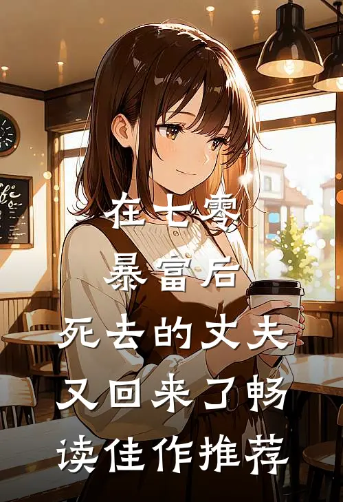 在七零暴富后，死去的丈夫又回来了畅读佳作推荐