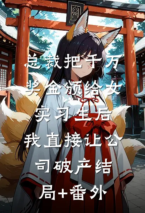 总裁把千万奖金颁给女实习生后，我直接让公司破产结局+番外