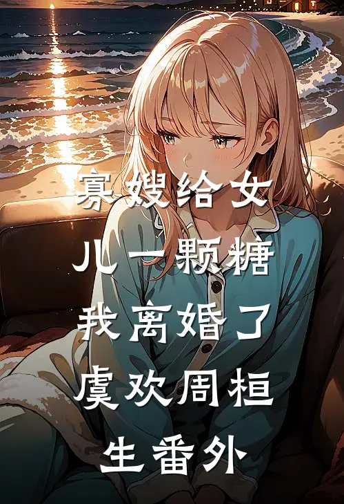 寡嫂给女儿一颗糖，我离婚了虞欢周桓生番外