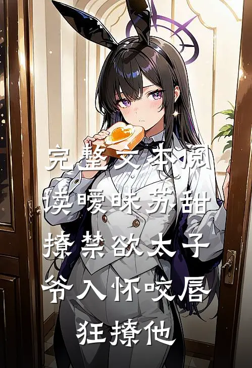 完整文本阅读暧昧苏甜:撩禁欲太子爷入怀 (咬唇,狂撩他 )