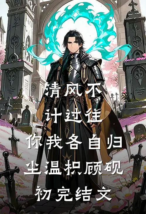 清风不计过往，你我各自归尘温枳顾砚初完结文