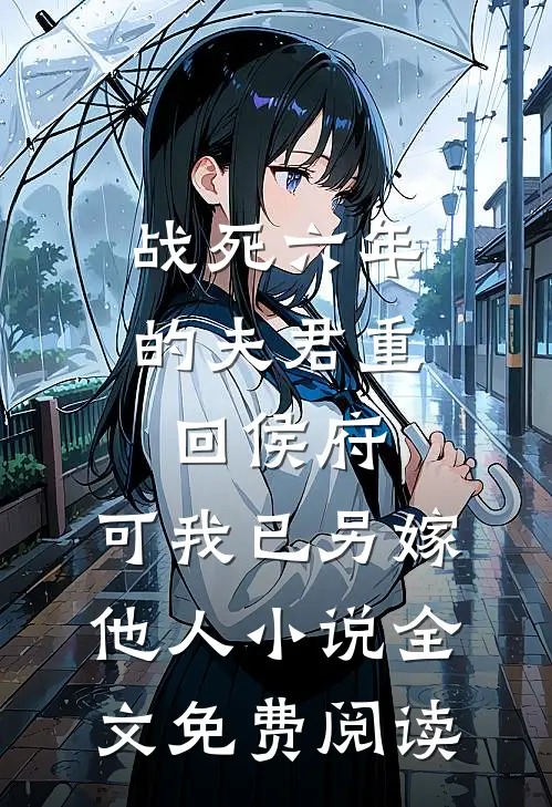 战死六年的夫君重回侯府，可我已另嫁他人小说全文免费阅读