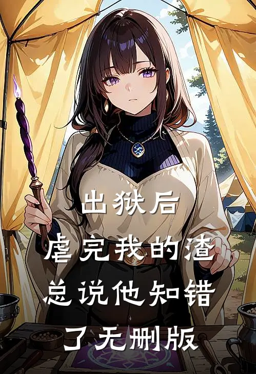 出狱后，虐完我的渣总说他知错了无删版