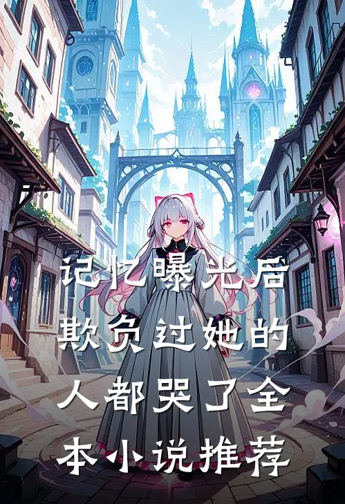 记忆曝光后，欺负过她的人都哭了全本小说推荐