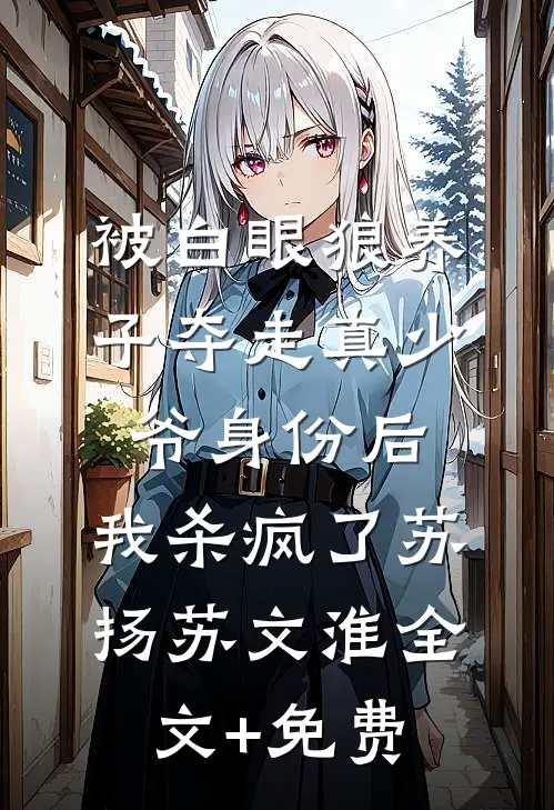 被白眼狼养子夺走真少爷身份后，我杀疯了苏扬苏文淮全文+免费
