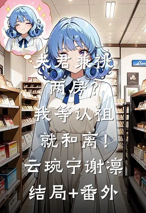 夫君兼祧两房？我等认祖就和离！云琬宁谢凛结局+番外