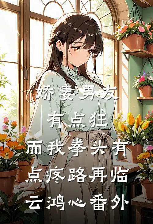 娇妻男友有点狂，而我拳头有点疼路再临云鸿心番外