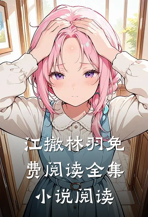 江撤林羽免费阅读全集小说阅读