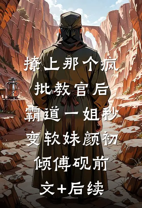 撩上那个疯批教官后，霸道一姐秒变软妹颜初倾傅砚前文+后续