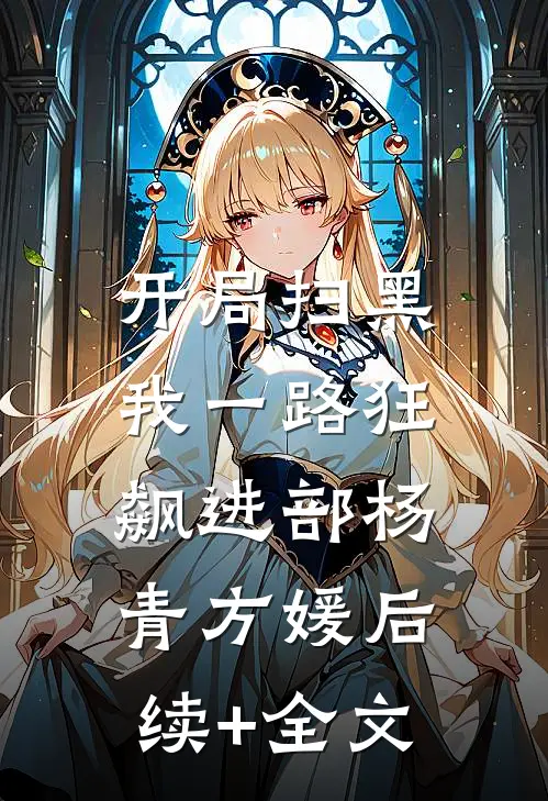 开局扫黑，我一路狂飙进部杨青方媛后续+全文